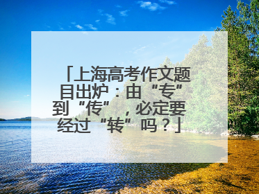 上海高考作文题目出炉：由“专”到“传”，必定要经过“转”吗？