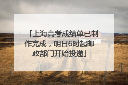 上海高考成绩单已制作完成，明日6时起邮政部门开始投递