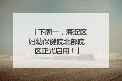下周一，海淀区妇幼保健院北部院区正式启用！