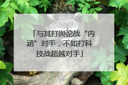 与其打舆论战“内涵”对手，不如打科技战超越对手