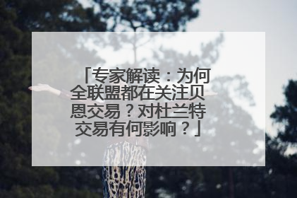 专家解读：为何全联盟都在关注贝恩交易？对杜兰特交易有何影响？