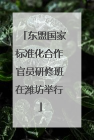 东盟国家标准化合作官员研修班在潍坊举行