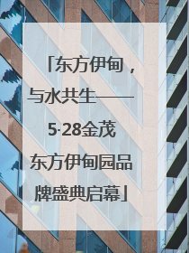 东方伊甸，与水共生——5·28金茂东方伊甸园品牌盛典启幕