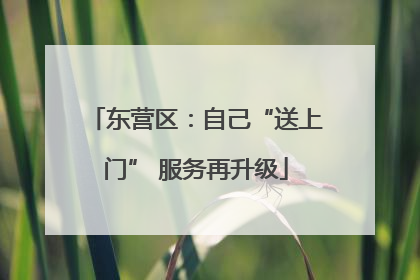 东营区：自己“送上门” 服务再升级