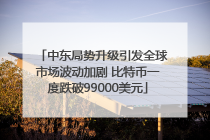 中东局势升级引发全球市场波动加剧 比特币一度跌破99000美元