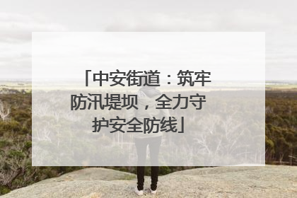 中安街道：筑牢防汛堤坝，全力守护安全防线