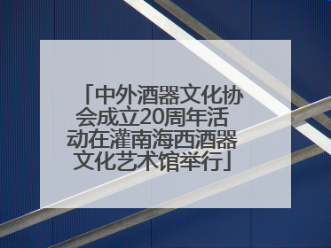 中外酒器文化协会成立20周年活动在灌南海西酒器文化艺术馆举行