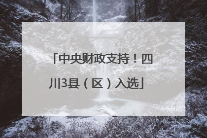 中央财政支持！四川3县（区）入选