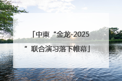 中柬“金龙-2025”联合演习落下帷幕