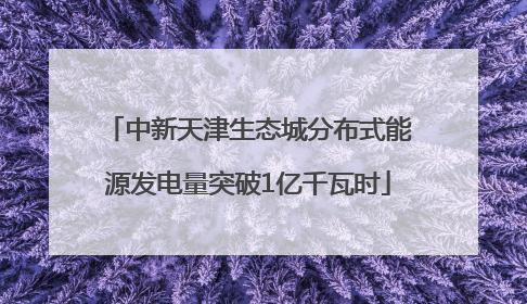 中新天津生态城分布式能源发电量突破1亿千瓦时