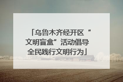 乌鲁木齐经开区“文明盲盒”活动倡导全民践行文明行为