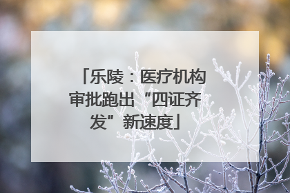 乐陵：医疗机构审批跑出“四证齐发”新速度