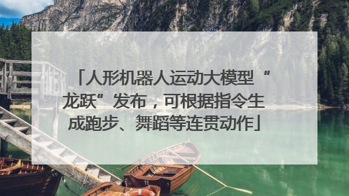 人形机器人运动大模型“龙跃”发布，可根据指令生成跑步、舞蹈等连贯动作
