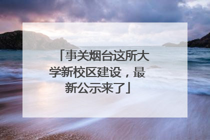 事关烟台这所大学新校区建设，最新公示来了