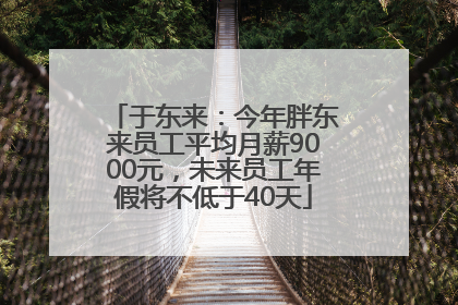 于东来：今年胖东来员工平均月薪9000元，未来员工年假将不低于40天