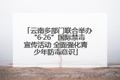 云南多部门联合举办“6·26”国际禁毒宣传活动 全面强化青少年防毒意识