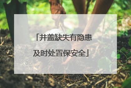 井盖缺失有隐患 及时处置保安全