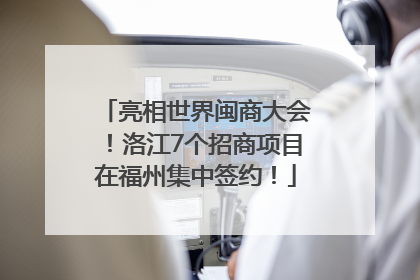 亮相世界闽商大会！洛江7个招商项目在福州集中签约！