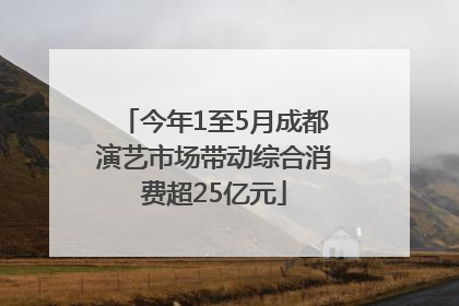今年1至5月成都演艺市场带动综合消费超25亿元