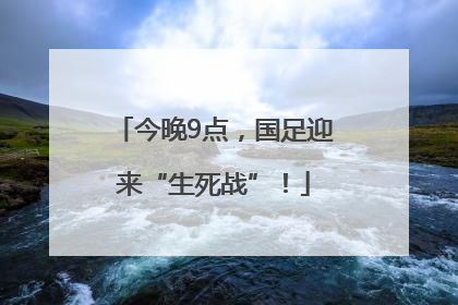 今晚9点，国足迎来“生死战”！