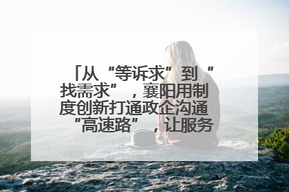 从“等诉求”到“找需求”，襄阳用制度创新打通政企沟通“高速路”，让服务“一键直达”