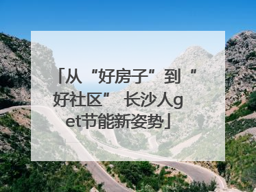 从“好房子”到“好社区” 长沙人get节能新姿势
