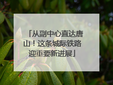 从副中心直达唐山！这条城际铁路迎重要新进展