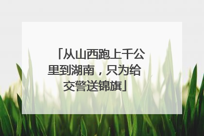 从山西跑上千公里到湖南，只为给交警送锦旗