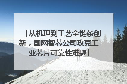 从机理到工艺全链条创新，国网智芯公司攻克工业芯片可靠性难题