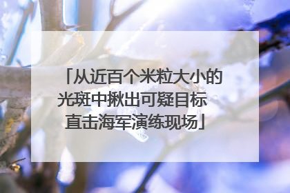 从近百个米粒大小的光斑中揪出可疑目标 直击海军演练现场