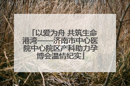 以爱为舟 共筑生命港湾——济南市中心医院中心院区产科助力孕博会温情纪实