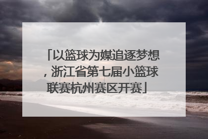 以篮球为媒追逐梦想，浙江省第七届小篮球联赛杭州赛区开赛