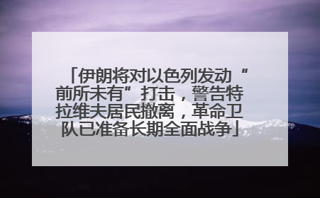 伊朗将对以色列发动“前所未有”打击，警告特拉维夫居民撤离，革命卫队已准备长期全面战争