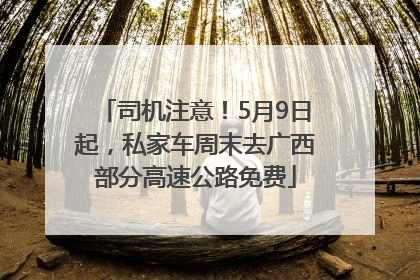 司机注意！5月9日起，私家车周末去广西部分高速公路免费