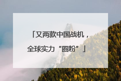 又两款中国战机，全球实力“圈粉”