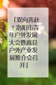 双向奔赴！洛阳市青年户外发展大会暨嵩县户外产业发展推介会召开