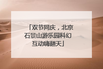 双节同庆，北京石景山游乐园科幻互动嗨翻天