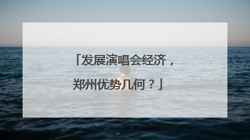 发展演唱会经济，郑州优势几何？