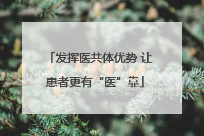 发挥医共体优势 让患者更有“医”靠