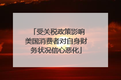 受关税政策影响 美国消费者对自身财务状况信心恶化