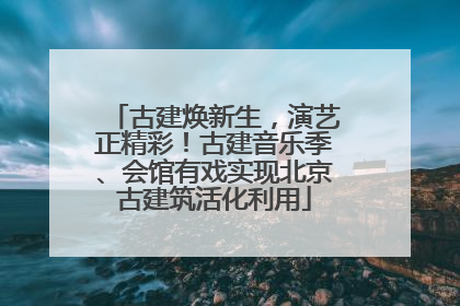 古建焕新生，演艺正精彩！古建音乐季、会馆有戏实现北京古建筑活化利用