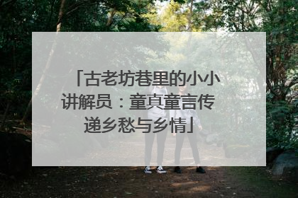 古老坊巷里的小小讲解员：童真童言传递乡愁与乡情