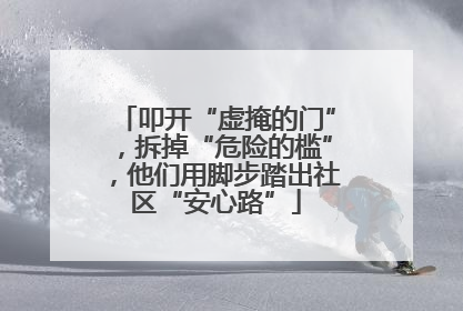 叩开“虚掩的门”，拆掉“危险的槛”，他们用脚步踏出社区“安心路”