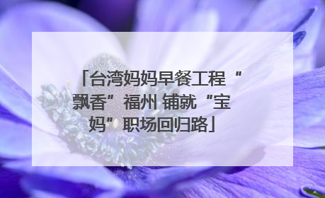 台湾妈妈早餐工程“飘香”福州 铺就“宝妈”职场回归路