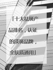 十大祛斑产品排名，认证的淡斑品牌，全肤质通用
