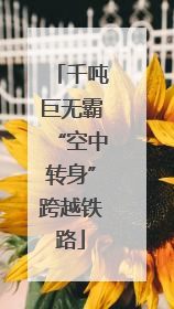 千吨巨无霸“空中转身”跨越铁路