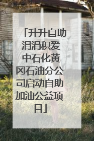 升升自助 涓涓积爱 中石化黄冈石油分公司启动自助加油公益项目