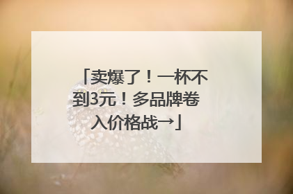 卖爆了！一杯不到3元！多品牌卷入价格战→