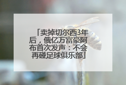 卖掉切尔西3年后，俄亿万富豪阿布首次发声：不会再碰足球俱乐部