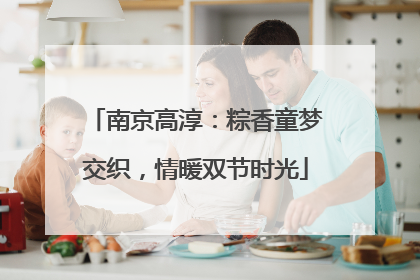 南京高淳：粽香童梦交织，情暖双节时光